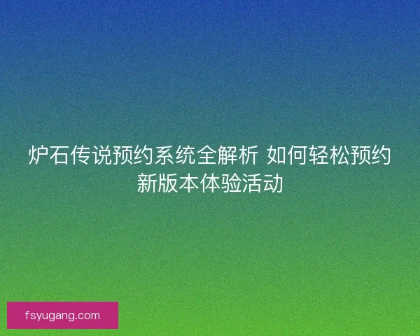 炉石传说预约系统全解析 如何轻松预约新版本体验活动
