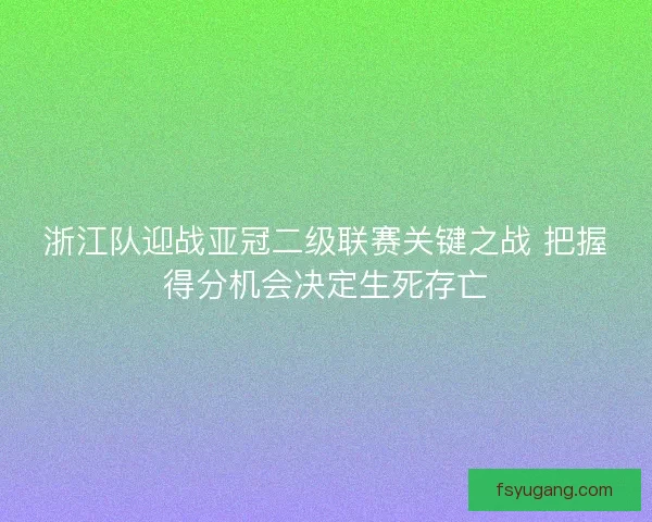 浙江队迎战亚冠二级联赛关键之战 把握得分机会决定生死存亡