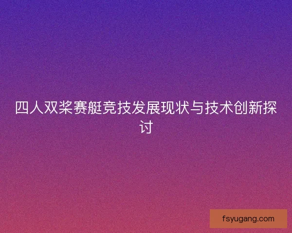 四人双桨赛艇竞技发展现状与技术创新探讨