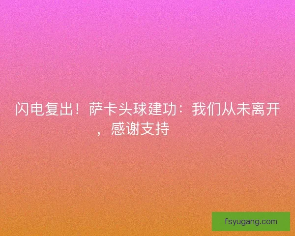 闪电复出！萨卡头球建功：我们从未离开，感谢支持❤️